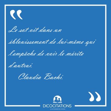 Le sot vit dans un �blouissement de lui-m�me qui l'emp�che de [...] - Claudia Bachi...