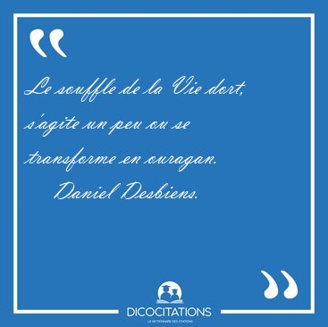Le souffle de la Vie dort, s'agite un peu ou se transforme en [...] - Daniel Desbiens...