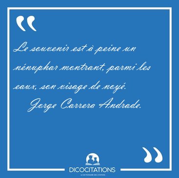 Le souvenir est � peine un n�nuphar montrant, parmi les eaux, [...] - Jorge Carrera Andrade...