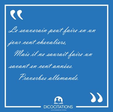 Le souverain peut faire en un jour cent chevaliers,    Mais il [...] - Proverbes allemands...