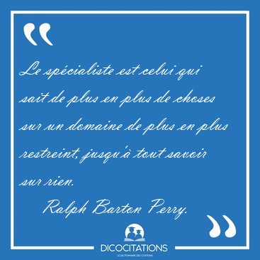 Le sp�cialiste est celui qui sait de plus en plus de choses sur [...] - Ralph Barton Perry...