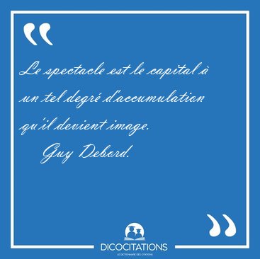 Le spectacle est le capital  un tel degr d'accumulation qu'il [...] - Guy Debord...