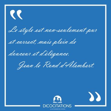 Le style est non-seulement pur et correct, mais plein de douceur [...] - Jean le Rond d'Alembert...