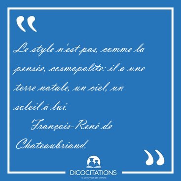 Le style n'est pas, comme la pens�e, cosmopolite: il a une terre [...] - Fran�ois-Ren� de Chateaubriand...