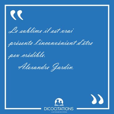 Le sublime il est vrai pr�sente l'inconv�nient d'�tre peu [...] - Alexandre Jardin...