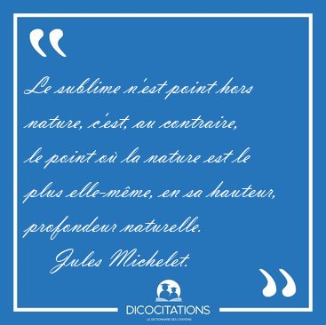 Le sublime n'est point hors nature, c'est, au contraire, le [...] - Jules Michelet...