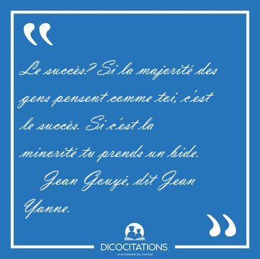 Le succ�s? Si la majorit� des gens pensent comme toi, c'est le [...] - Jean Gouy�, dit Jean Yanne...