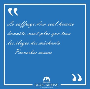 Le suffrage d'un seul homme honnte, vaut plus que tous les [...] - Proverbes russes...