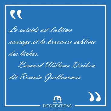Le suicide est l'ultime courage et la bravoure sublime des [...] - Bernard Willems-Diriken, dit Romain Guilleaumes...