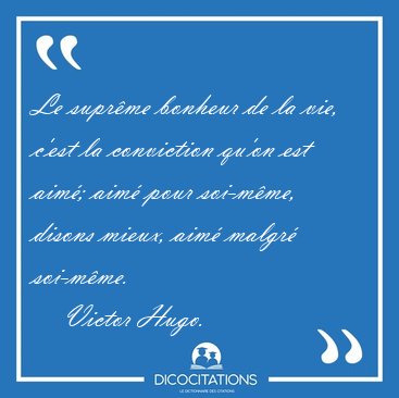 Le suprme bonheur de la vie, c'est la conviction qu'on est [...] - Victor Hugo...