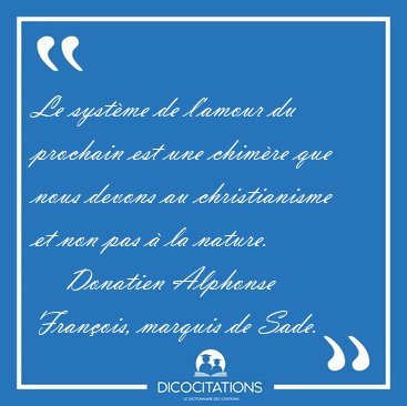Le syst�me de l'amour du prochain est une chim�re que nous [...] - Donatien Alphonse Fran�ois, marquis de Sade...