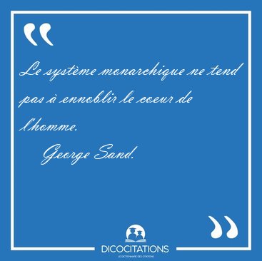 Le syst�me monarchique ne tend pas � ennoblir le coeur de [...] - George Sand...