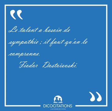 Le talent a besoin de sympathie ; il faut qu'on le [...] - Fiodor  Dostoevski...