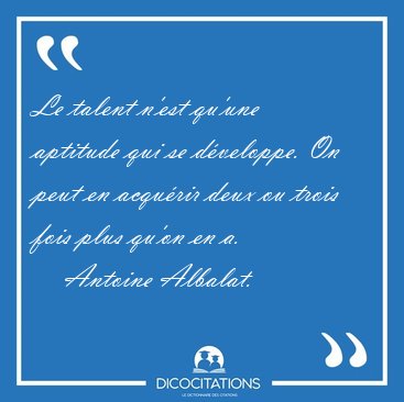 Le talent n'est qu'une aptitude qui se d�veloppe. On peut en [...] - Antoine Albalat...