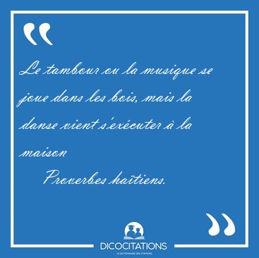 Le tambour ou la musique se joue dans les bois, mais la danse [...] - Proverbes ha�tiens...