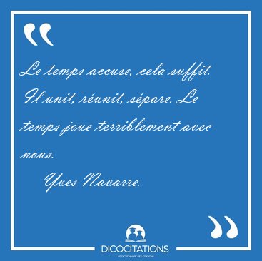 Le temps accuse, cela suffit. Il unit, r�unit, s�pare. Le temps [...] - Yves Navarre...