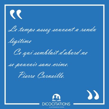 Le temps assez souvent a rendu lgitime    Ce qui semblait [...] - Pierre Corneille...