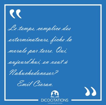Le temps, complice des exterminateurs, fiche la morale par [...] - Emil Cioran...