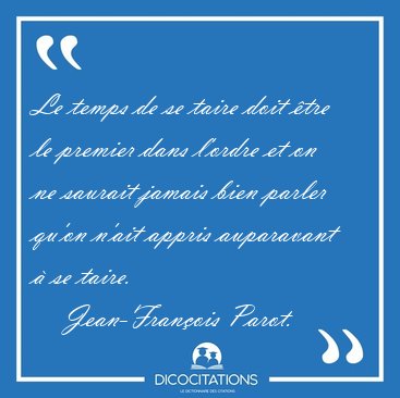 Le temps de se taire doit �tre le premier dans l'ordre et on ne [...] - Jean-Fran�ois Parot...