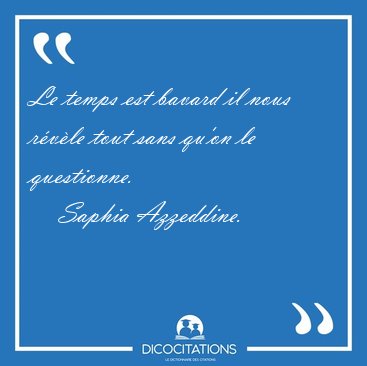 Le temps est bavard il nous r�v�le tout sans qu'on le [...] - Saphia Azzeddine...