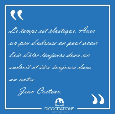 Le temps est lastique. Avec un peu d'adresse on peut avoir [...] - Jean Cocteau...