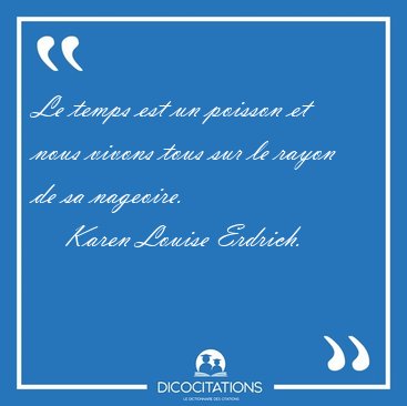 Le temps est un poisson et nous vivons tous sur le rayon de sa [...] - Karen Louise Erdrich...