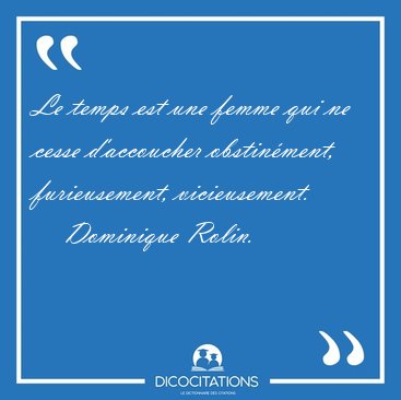 Le temps est une femme qui ne cesse d'accoucher obstinment, [...] - Dominique Rolin...