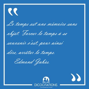 Le temps est une m�moire sans objet. Forcer le temps � se [...] - Edmond Jab�s...