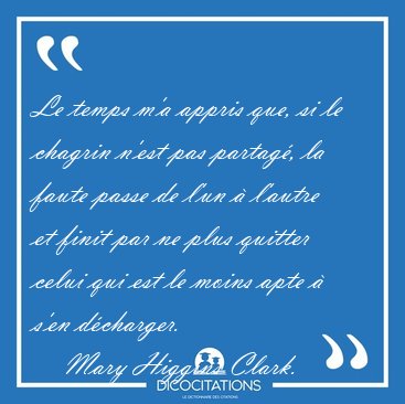 Le temps m�a appris que, si le chagrin n�est pas partag�, la [...] - Mary Higgins Clark...