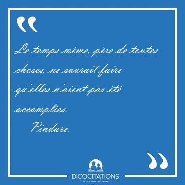 Le temps mme, pre de toutes choses, ne saurait faire qu'elles [...] - Pindare...