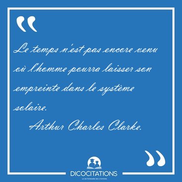 Le temps n'est pas encore venu o� l'homme pourra laisser son [...] - Arthur Charles Clarke...