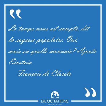 Le temps nous est compt�, dit la sagesse populaire. Oui, mais en [...] - Fran�ois de Closets...