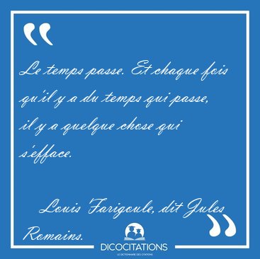 Le temps passe. Et chaque fois qu'il y a du temps qui passe, il [...] - Louis Farigoule, dit Jules Romains...