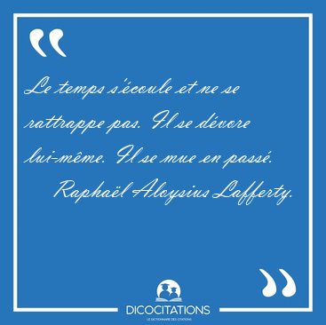 Le temps s'�coule et ne se rattrappe pas. Il se d�vore lui-m�me. [...] - Rapha�l Aloysius Lafferty...