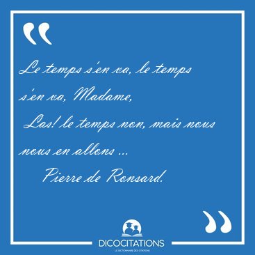Le temps s'en va, le temps s'en va, Madame,  Las! le temps non, [...] - Pierre de Ronsard...