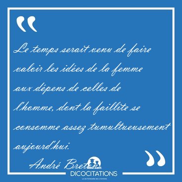 Le temps serait venu de faire valoir les id�es de la femme aux [...] - Andr� Breton...