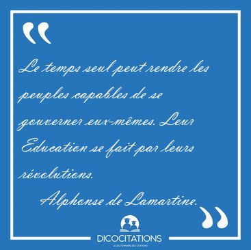 Le temps seul peut rendre les peuples capables de se gouverner [...] - Alphonse de Lamartine...