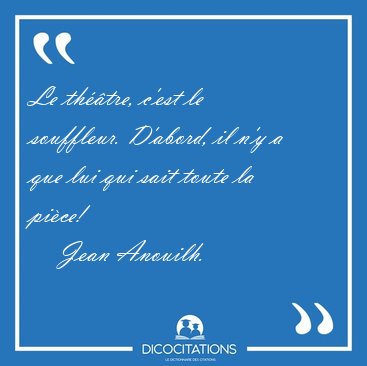 Le th��tre, c'est le souffleur. D'abord, il n'y a que lui qui [...] - Jean Anouilh...