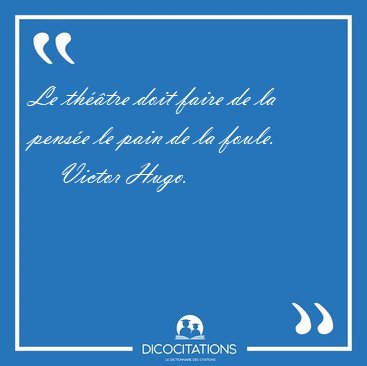 Le th��tre doit faire de la pens�e le pain de la [...] - Victor Hugo...