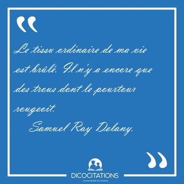 Le tissu ordinaire de ma vie est br�l�. Il n'y a encore que des [...] - Samuel Ray Delany...
