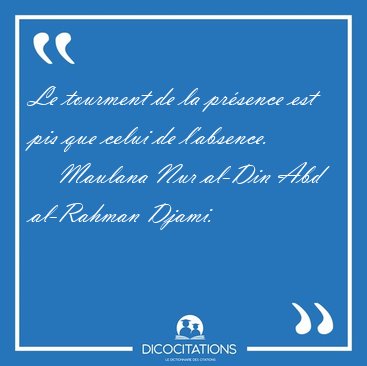 Le tourment de la pr�sence est pis que celui de [...] - Maulana Nur al-Din Abd al-Rahman Djami...