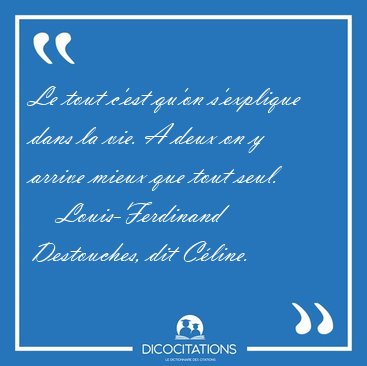 Le tout c'est qu'on s'explique dans la vie. A deux on y arrive [...] - Louis-Ferdinand Destouches, dit Cline...