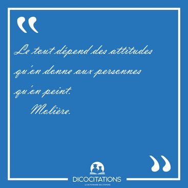 Le tout dpend des attitudes qu'on donne aux personnes qu'on [...] - Molire...
