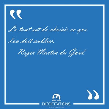 Le tout est de choisir ce que l'on doit [...] - Roger Martin du Gard...