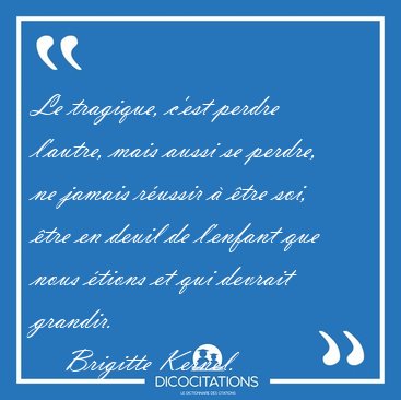 Le tragique, c'est perdre l'autre, mais aussi se perdre, ne [...] - Brigitte Kernel...