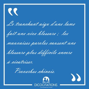 Le tranchant aigu d'une lame fait une vive blessure ;  les [...] - Proverbes chinois...