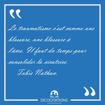Le traumatisme c'est comme une blessure, une blessure  l'me. [...] - Tobie Nathan...