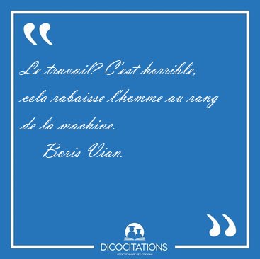 Le travail? C'est horrible, cela rabaisse l'homme au rang de la [...] - Boris Vian...