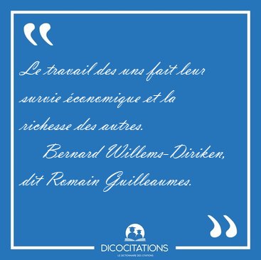 Le travail des uns fait leur survie conomique et la richesse [...] - Bernard Willems-Diriken, dit Romain Guilleaumes...