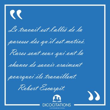 Le travail est l'alli de la paresse ds qu'il est motiv. Rares [...] - Robert Escarpit...